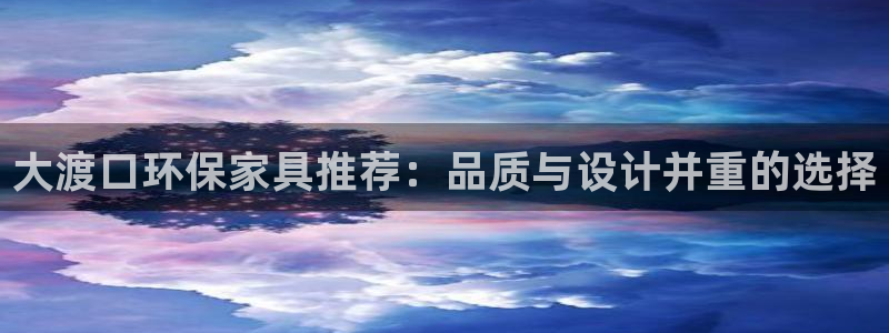 沐鸣2平台注册流程：大渡口环保家具推荐：品质与设计并重的选择