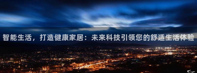 沐鸣2平台开户：智能生活，打造健康家居：未来科技引领您的舒适