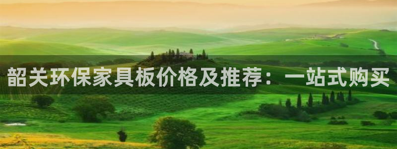 沐鸣2平台官网下载：韶关环保家具板价格及推荐：一站式购买