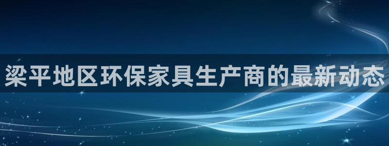 沐鸣23代理：梁平地区环保家具生产商的最新动态