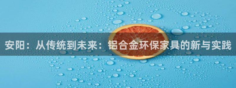 沐鸣2如何注册：安阳：从传统到未来：铝合金环保家具的新与实践