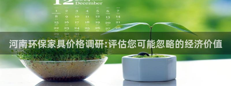 沐鸣2网页手机登录：河南环保家具价格调研:评估您可能忽略的经