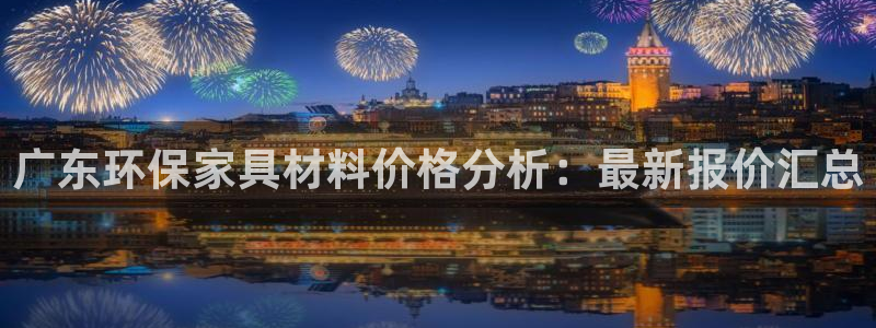 沐鸣2注册平台官网：广东环保家具材料价格分析：最新报价汇总
