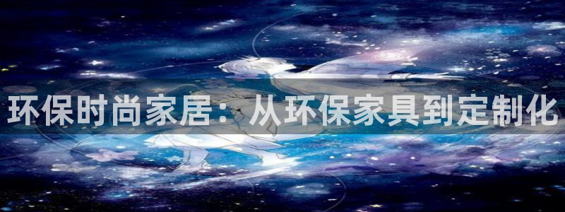 沐鸣2总代理：环保时尚家居：从环保家具到定制化