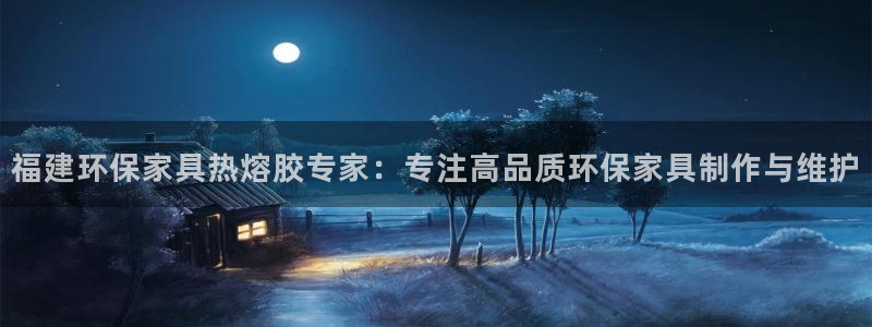 沐鸣2官网主管：福建环保家具热熔胶专家：专注高品质环保家具制