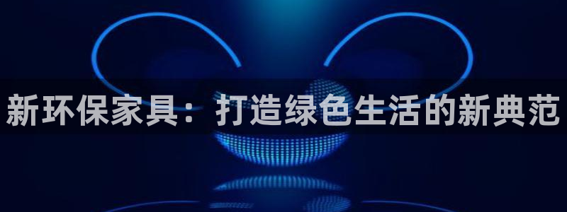 沐鸣2平台专用通道：新环保家具：打造绿色生活的新典范