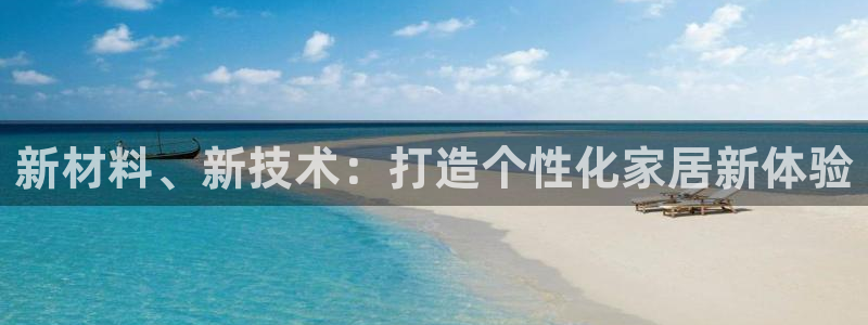 沐鸣2平台代理登录网址是多少：新材料、新技术：打造个性化家居