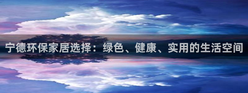 沐鸣2官方：宁德环保家居选择：绿色、健康、实用的生活空间