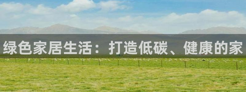 沐鸣2手机网页登录入口：绿色家居生活：打造低碳、健康的家